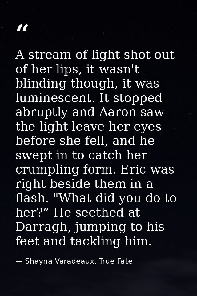 A stream of light shot out of her lips, it wasn't blinding though, it was luminescent. It stopped abruptly and Aaron saw — Shayna Varadeaux, True Fate