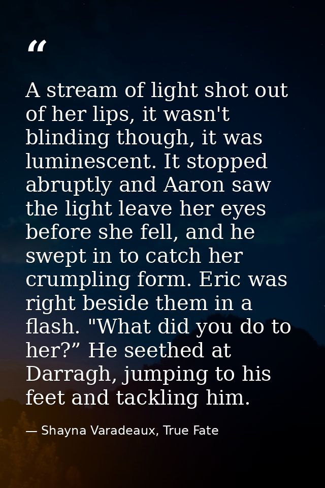A stream of light shot out of her lips, it wasn't blinding though, it was luminescent. It stopped abruptly and Aaron saw — Shayna Varadeaux, True Fate