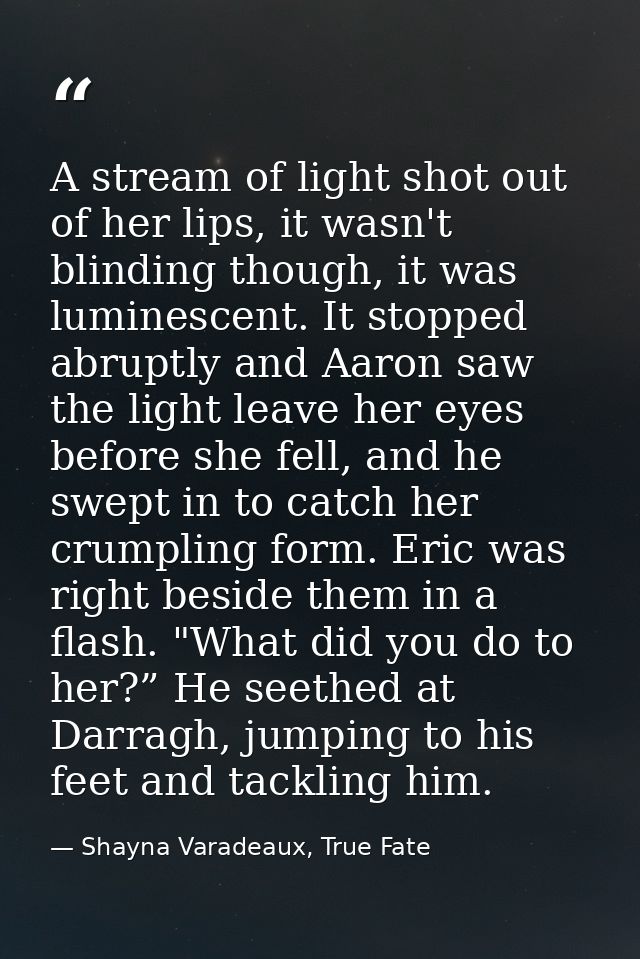A stream of light shot out of her lips, it wasn't blinding though, it was luminescent. It stopped abruptly and Aaron saw — Shayna Varadeaux, True Fate