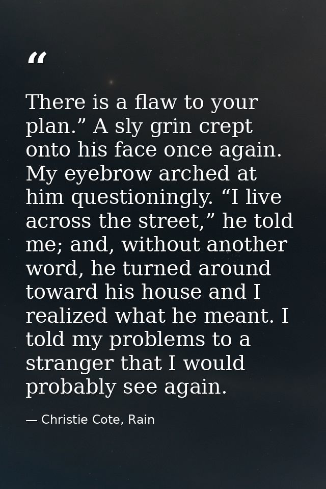 There is a flaw to your plan.” A sly grin crept onto his face once again. My eyebrow arched at him questioningly. “I liv — Christie Cote, Rain