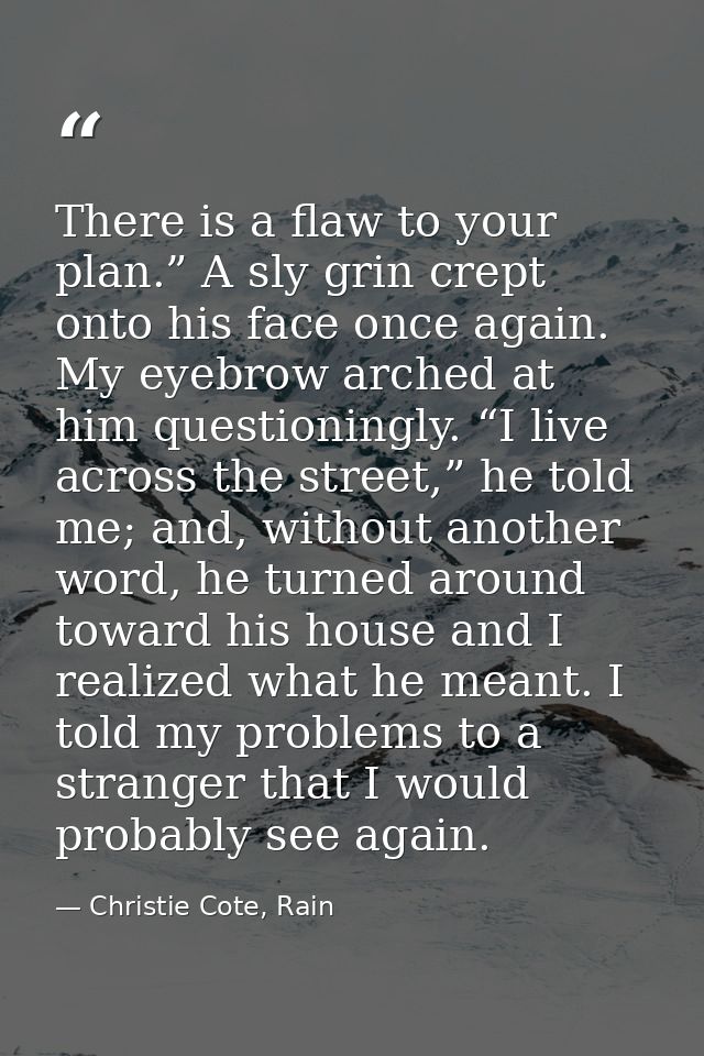 There is a flaw to your plan.” A sly grin crept onto his face once again. My eyebrow arched at him questioningly. “I liv — Christie Cote, Rain