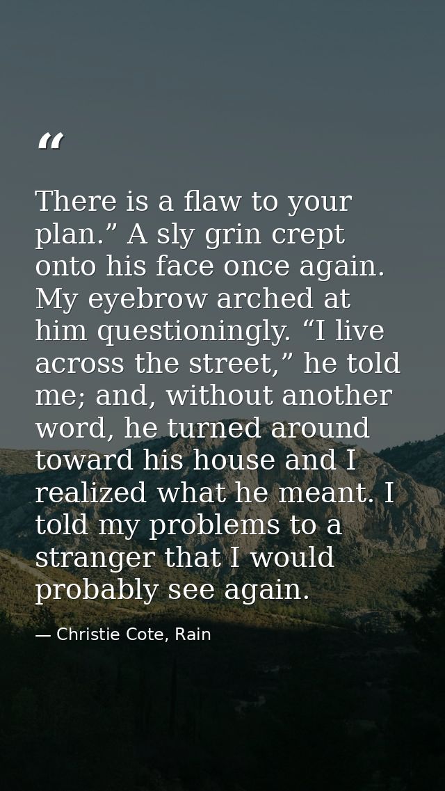 There is a flaw to your plan.” A sly grin crept onto his face once again. My eyebrow arched at him questioningly. “I liv — Christie Cote, Rain