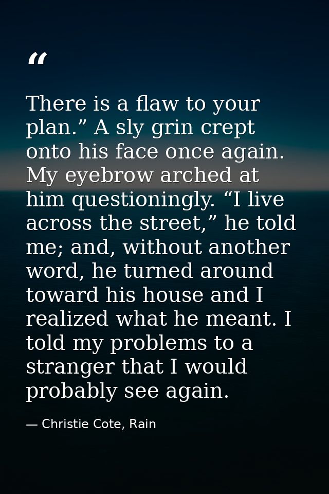 There is a flaw to your plan.” A sly grin crept onto his face once again. My eyebrow arched at him questioningly. “I liv — Christie Cote, Rain