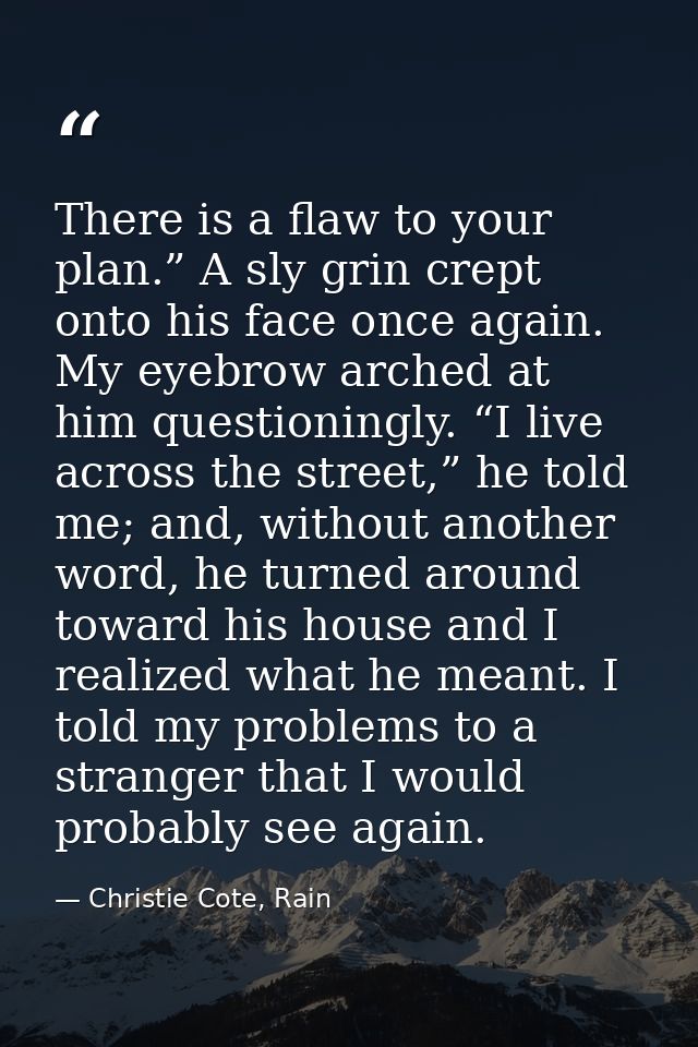 There is a flaw to your plan.” A sly grin crept onto his face once again. My eyebrow arched at him questioningly. “I liv — Christie Cote, Rain