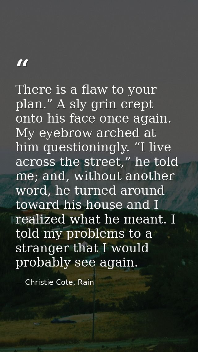 There is a flaw to your plan.” A sly grin crept onto his face once again. My eyebrow arched at him questioningly. “I liv — Christie Cote, Rain