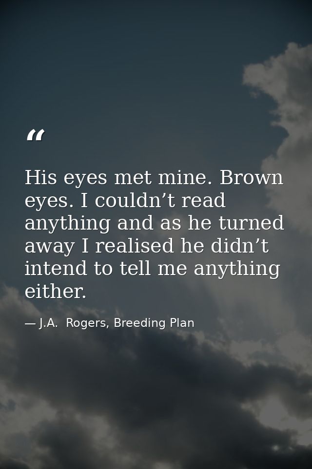 His eyes met mine. Brown eyes. I couldn’t read anything and as he turned away I realised he didn’t intend to tell me any — J.A.  Rogers, Breeding Plan