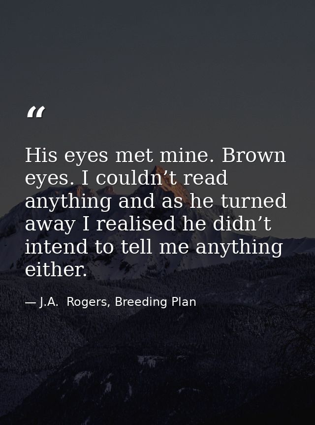 His eyes met mine. Brown eyes. I couldn’t read anything and as he turned away I realised he didn’t intend to tell me any — J.A.  Rogers, Breeding Plan