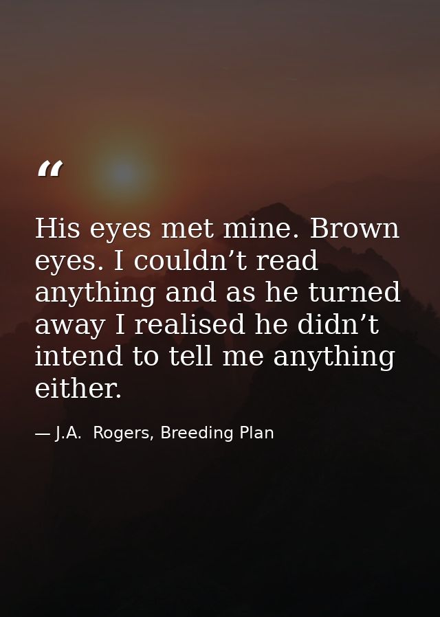 His eyes met mine. Brown eyes. I couldn’t read anything and as he turned away I realised he didn’t intend to tell me any — J.A.  Rogers, Breeding Plan