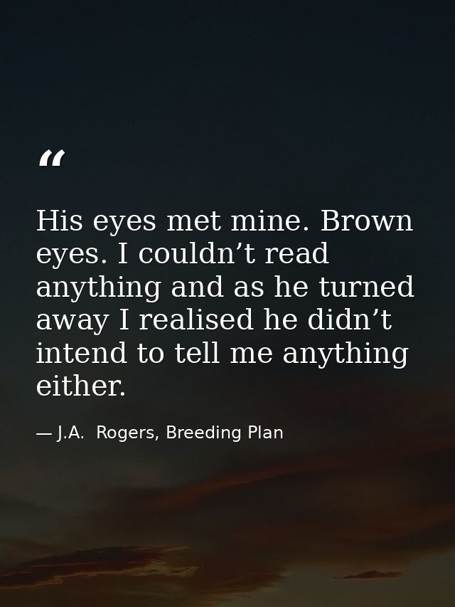 His eyes met mine. Brown eyes. I couldn’t read anything and as he turned away I realised he didn’t intend to tell me any — J.A.  Rogers, Breeding Plan