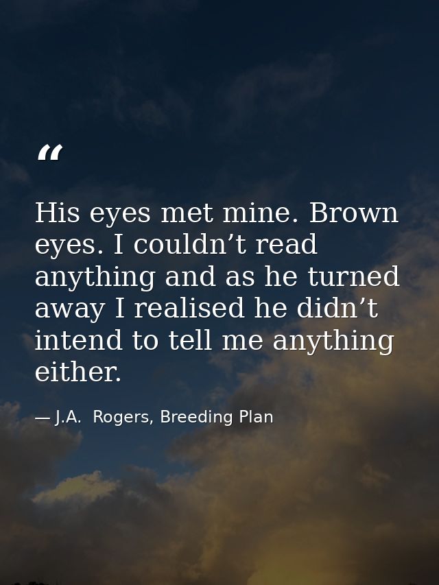 His eyes met mine. Brown eyes. I couldn’t read anything and as he turned away I realised he didn’t intend to tell me any — J.A.  Rogers, Breeding Plan