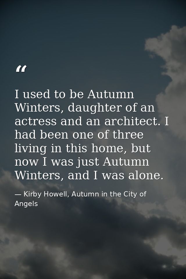 I used to be Autumn Winters, daughter of an actress and an architect. I had been one of three living in this home, but n — Kirby Howell, Autumn in the City of Angels