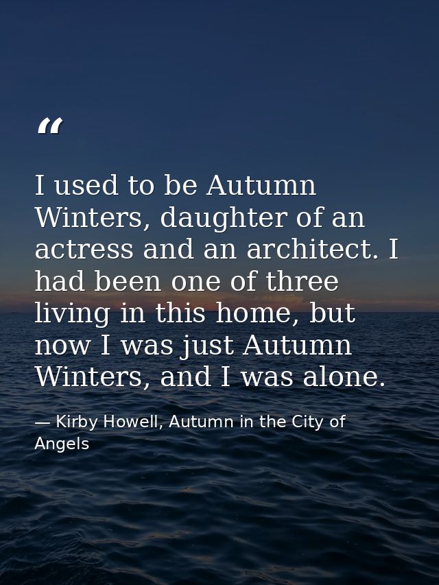 I used to be Autumn Winters, daughter of an actress and an architect. I had been one of three living in this home, but n — Kirby Howell, Autumn in the City of Angels