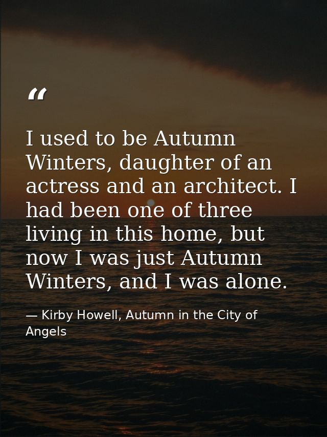 I used to be Autumn Winters, daughter of an actress and an architect. I had been one of three living in this home, but n — Kirby Howell, Autumn in the City of Angels
