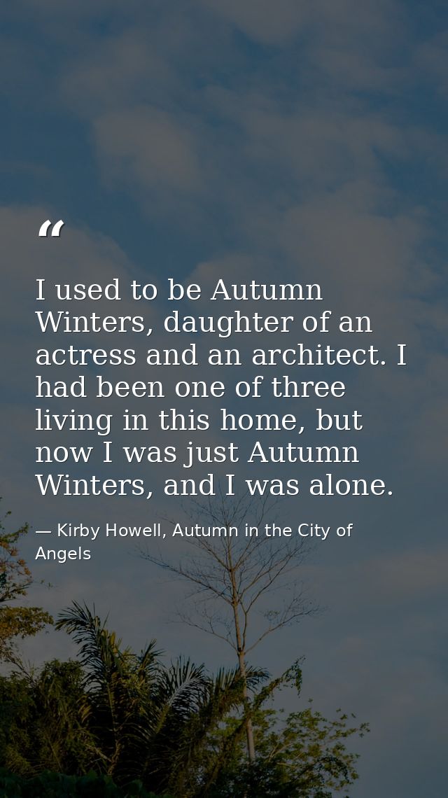 I used to be Autumn Winters, daughter of an actress and an architect. I had been one of three living in this home, but n — Kirby Howell, Autumn in the City of Angels