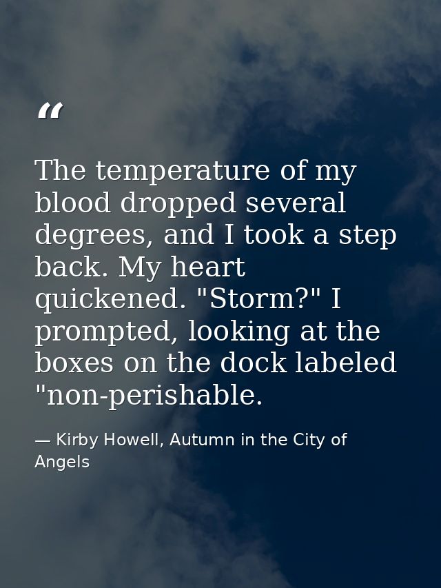 The temperature of my blood dropped several degrees, and I took a step back. My heart quickened. "Storm?" I prompted, lo — Kirby Howell, Autumn in the City of Angels