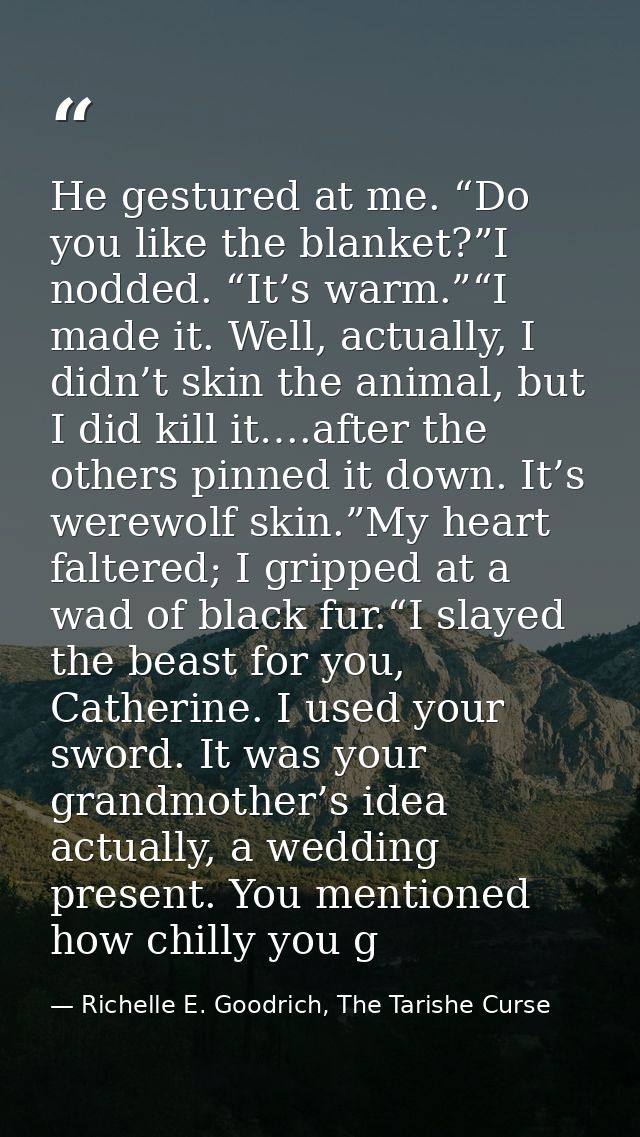He gestured at me. “Do you like the blanket?”I nodded. “It’s warm.”“I made it. Well, actually, I didn’t skin the animal, — Richelle E. Goodrich, The Tarishe Curse