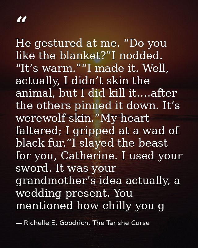 He gestured at me. “Do you like the blanket?”I nodded. “It’s warm.”“I made it. Well, actually, I didn’t skin the animal, — Richelle E. Goodrich, The Tarishe Curse