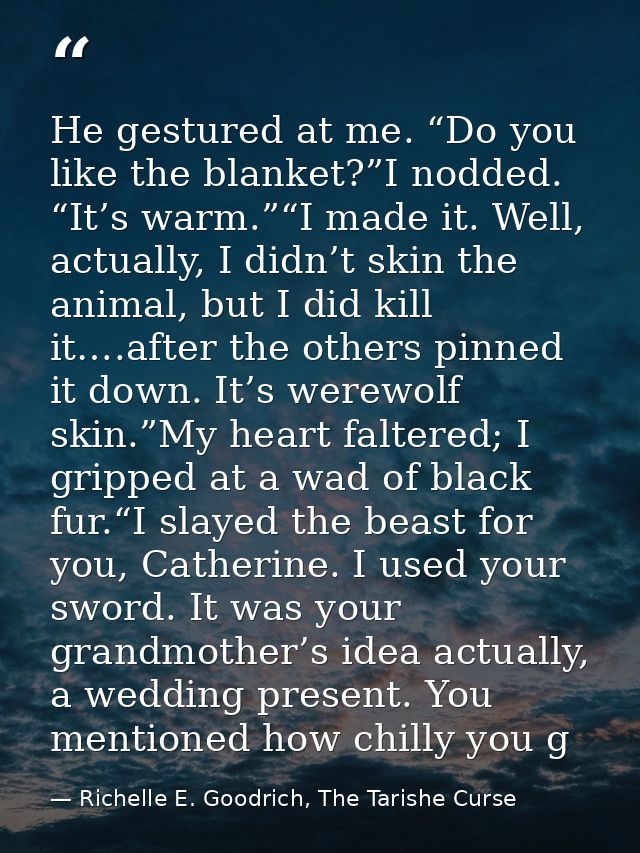 He gestured at me. “Do you like the blanket?”I nodded. “It’s warm.”“I made it. Well, actually, I didn’t skin the animal, — Richelle E. Goodrich, The Tarishe Curse