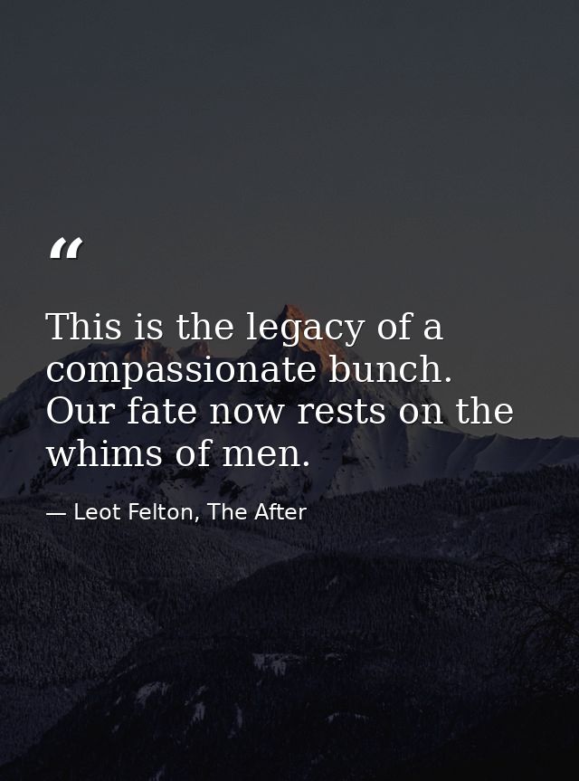 This is the legacy of a compassionate bunch. Our fate now rests on the whims of men. — Leot Felton, The After