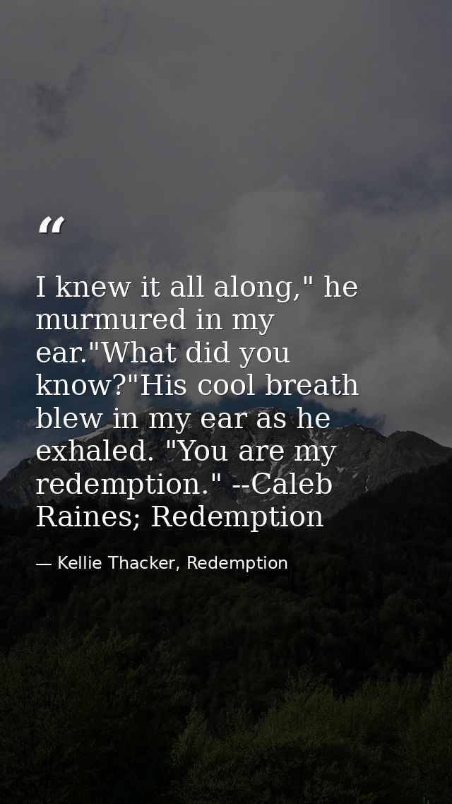 I knew it all along," he murmured in my ear."What did you know?"His cool breath blew in my ear as he exhaled. "You are m — Kellie Thacker, Redemption