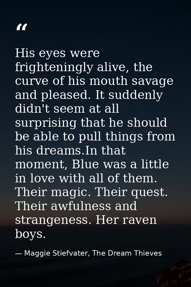 His eyes were frighteningly alive, the curve of his mouth savage and pleased. It suddenly didn't seem at all surprising  — Maggie Stiefvater, The Dream Thieves