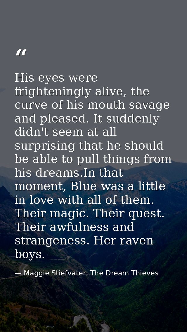 His eyes were frighteningly alive, the curve of his mouth savage and pleased. It suddenly didn't seem at all surprising  — Maggie Stiefvater, The Dream Thieves