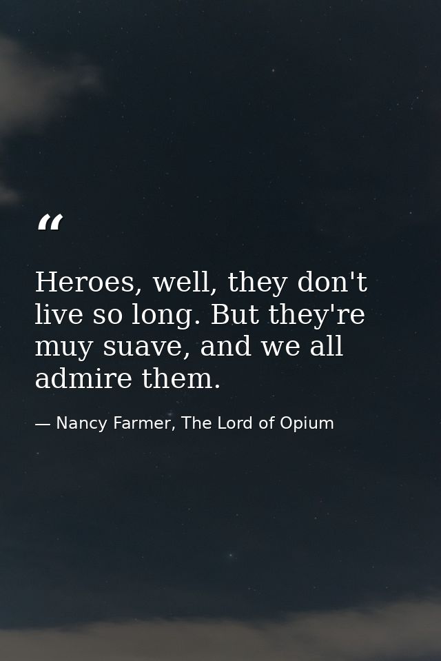 Heroes, well, they don't live so long. But they're muy suave, and we all admire them. — Nancy Farmer, The Lord of Opium