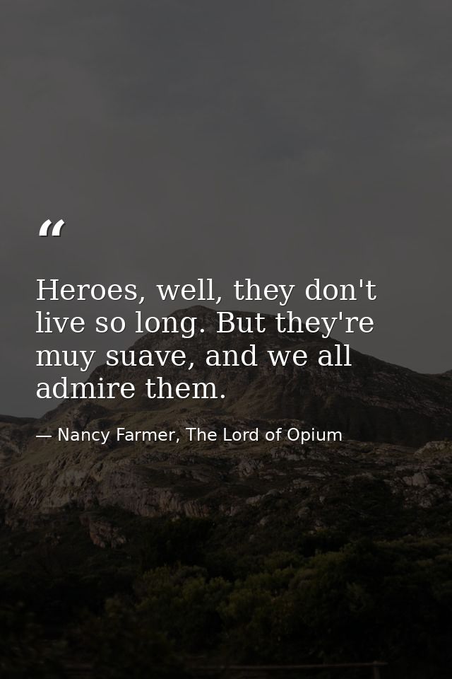 Heroes, well, they don't live so long. But they're muy suave, and we all admire them. — Nancy Farmer, The Lord of Opium