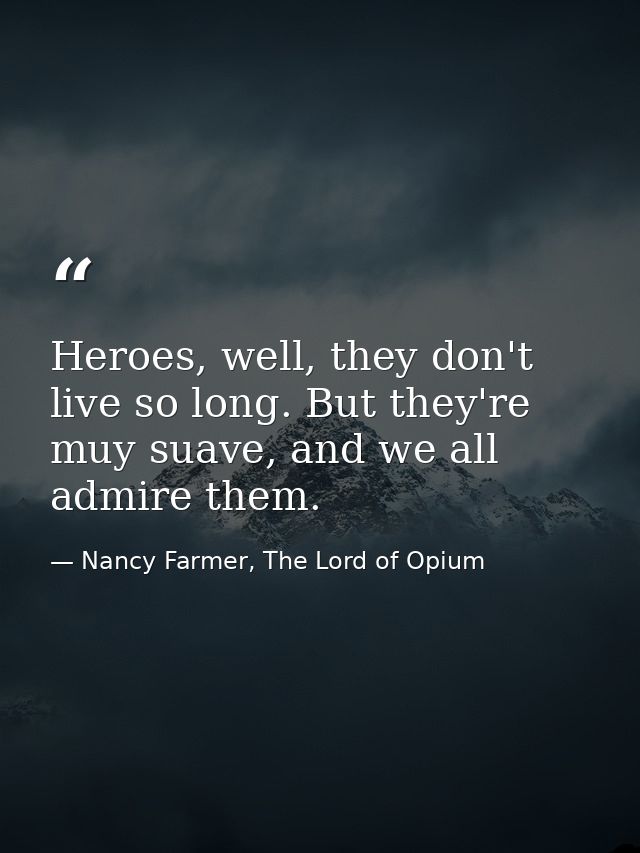 Heroes, well, they don't live so long. But they're muy suave, and we all admire them. — Nancy Farmer, The Lord of Opium