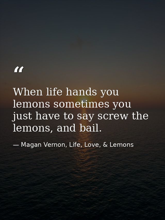 When life hands you lemons sometimes you just have to say screw the lemons, and bail. — Magan Vernon, Life, Love, & Lemons