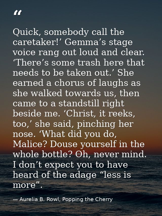 Quick, somebody call the caretaker!’ Gemma’s stage voice rang out loud and clear. ‘There’s some trash here that needs to — Aurelia B. Rowl, Popping the Cherry