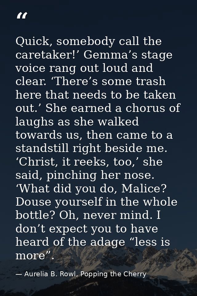 Quick, somebody call the caretaker!’ Gemma’s stage voice rang out loud and clear. ‘There’s some trash here that needs to — Aurelia B. Rowl, Popping the Cherry