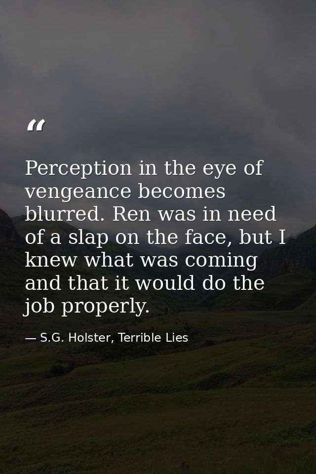 Perception in the eye of vengeance becomes blurred. Ren was in need of a slap on the face, but I knew what was coming an — S.G. Holster, Terrible Lies