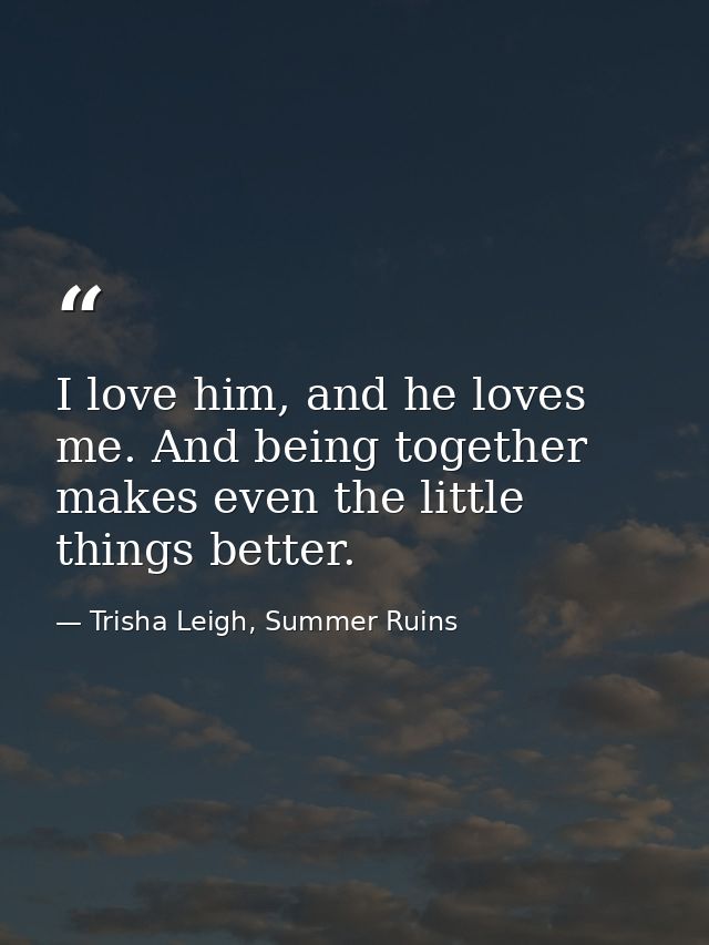 I love him, and he loves me. And being together makes even the little things better. — Trisha Leigh, Summer Ruins