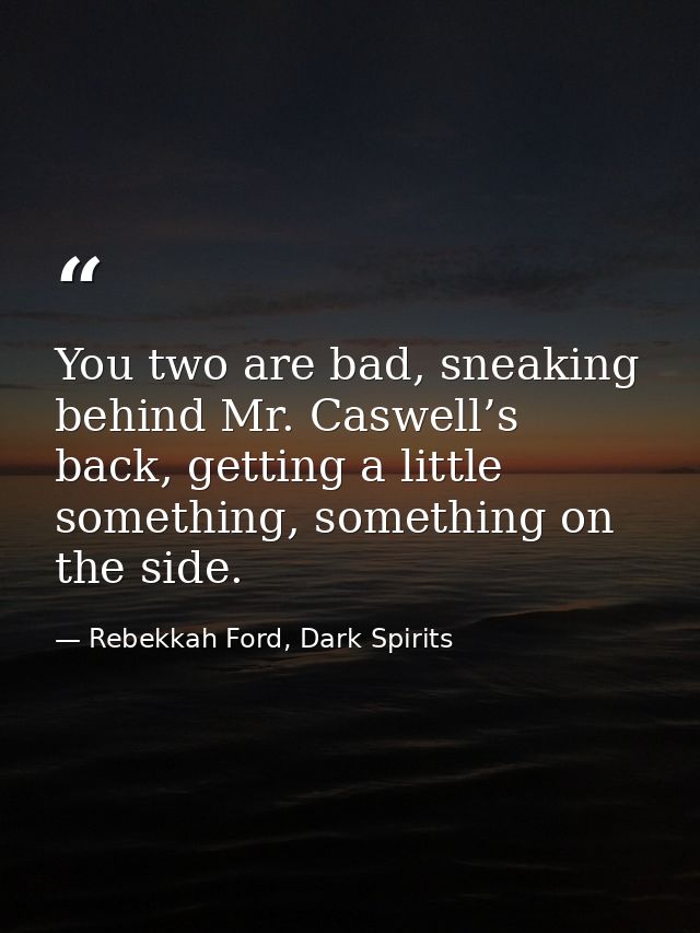 You two are bad, sneaking behind Mr. Caswell’s back, getting a little something, something on the side. — Rebekkah Ford, Dark Spirits