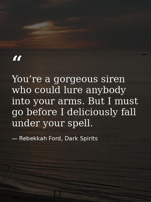 You’re a gorgeous siren who could lure anybody into your arms. But I must go before I deliciously fall under your spell. — Rebekkah Ford, Dark Spirits