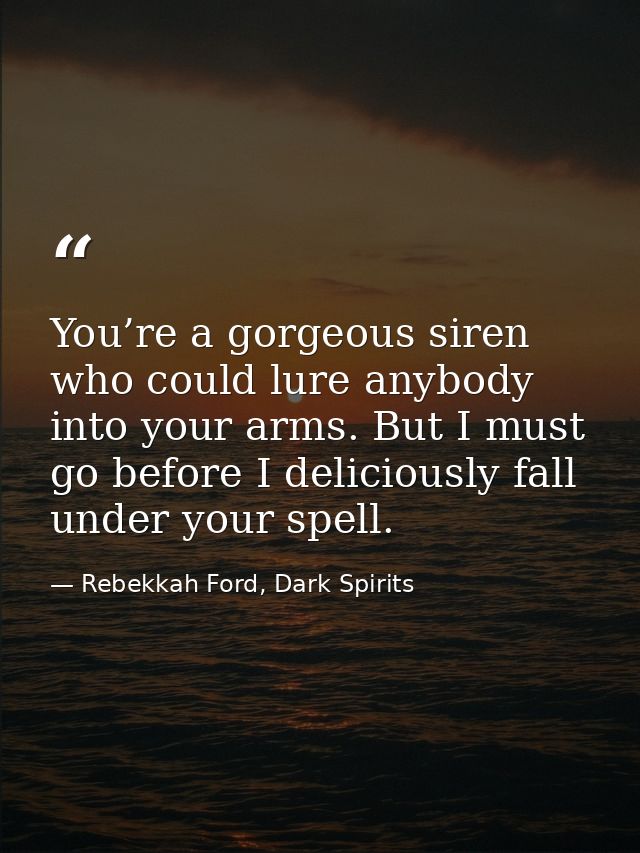 You’re a gorgeous siren who could lure anybody into your arms. But I must go before I deliciously fall under your spell. — Rebekkah Ford, Dark Spirits