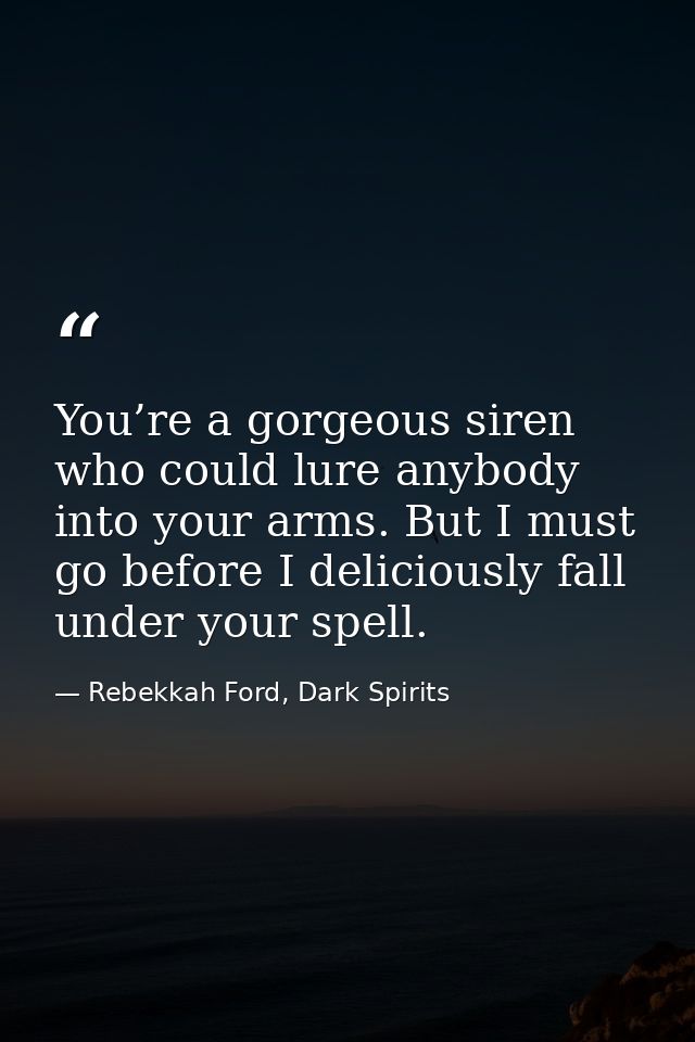 You’re a gorgeous siren who could lure anybody into your arms. But I must go before I deliciously fall under your spell. — Rebekkah Ford, Dark Spirits