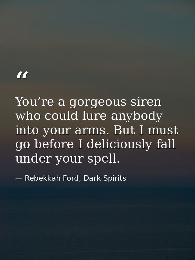 You’re a gorgeous siren who could lure anybody into your arms. But I must go before I deliciously fall under your spell. — Rebekkah Ford, Dark Spirits