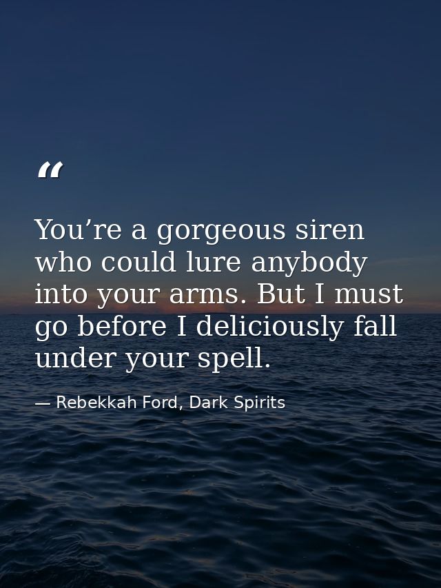 You’re a gorgeous siren who could lure anybody into your arms. But I must go before I deliciously fall under your spell. — Rebekkah Ford, Dark Spirits
