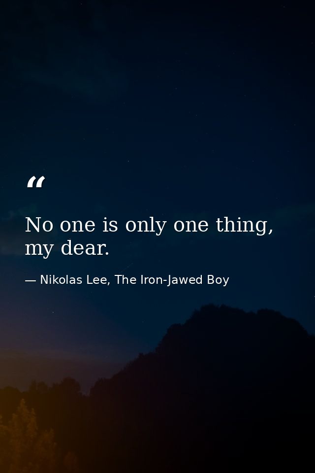 No one is only one thing, my dear. — Nikolas Lee, The Iron-Jawed Boy