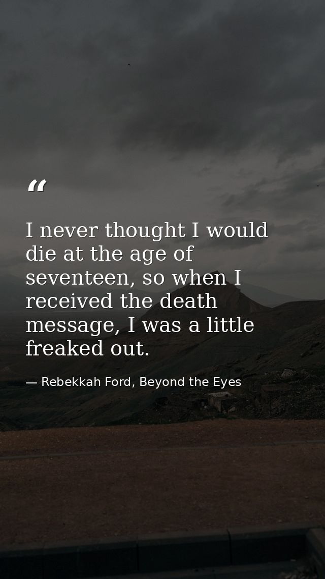 I never thought I would die at the age of seventeen, so when I received the death message, I was a little freaked out. — Rebekkah Ford, Beyond the Eyes