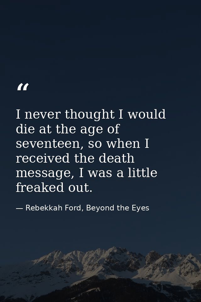 I never thought I would die at the age of seventeen, so when I received the death message, I was a little freaked out. — Rebekkah Ford, Beyond the Eyes