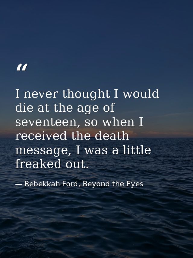 I never thought I would die at the age of seventeen, so when I received the death message, I was a little freaked out. — Rebekkah Ford, Beyond the Eyes