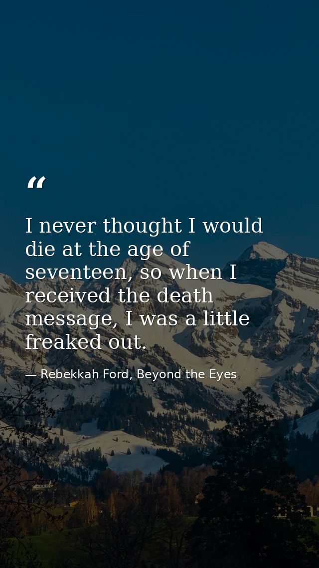I never thought I would die at the age of seventeen, so when I received the death message, I was a little freaked out. — Rebekkah Ford, Beyond the Eyes