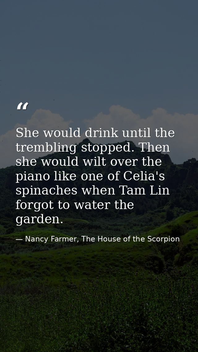 She would drink until the trembling stopped. Then she would wilt over the piano like one of Celia's spinaches when Tam L — Nancy Farmer, The House of the Scorpion