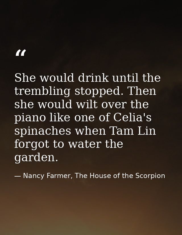 She would drink until the trembling stopped. Then she would wilt over the piano like one of Celia's spinaches when Tam L — Nancy Farmer, The House of the Scorpion