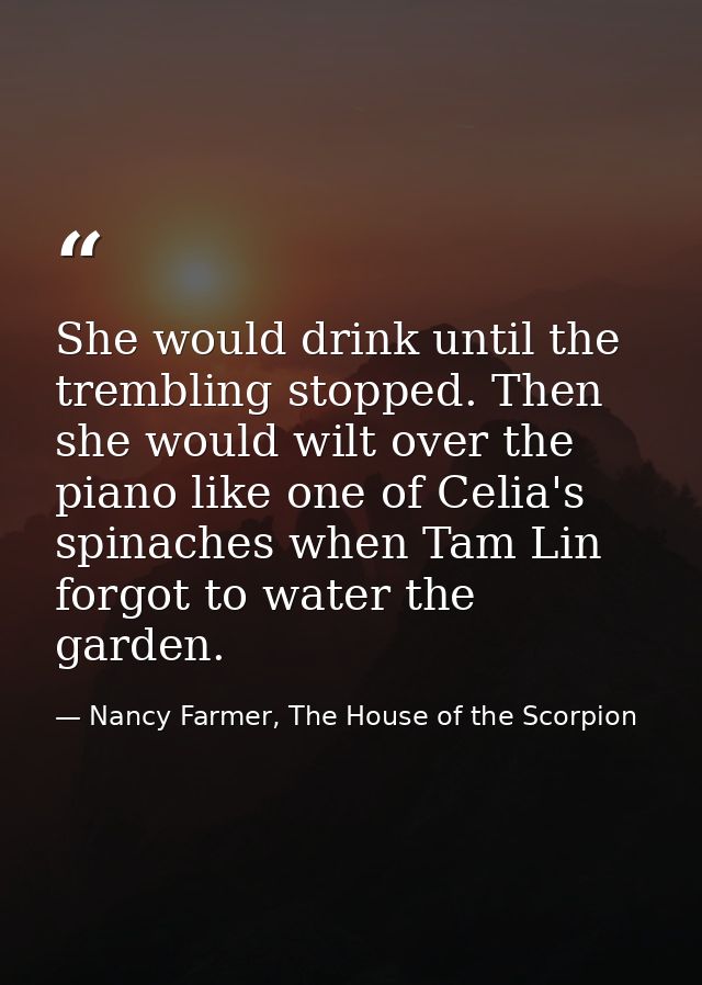 She would drink until the trembling stopped. Then she would wilt over the piano like one of Celia's spinaches when Tam L — Nancy Farmer, The House of the Scorpion