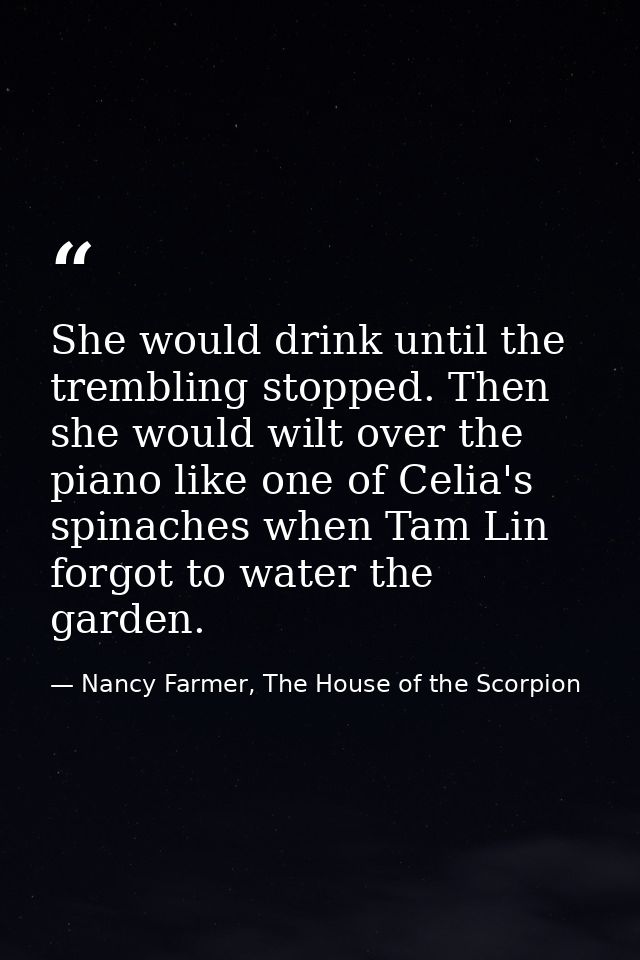 She would drink until the trembling stopped. Then she would wilt over the piano like one of Celia's spinaches when Tam L — Nancy Farmer, The House of the Scorpion