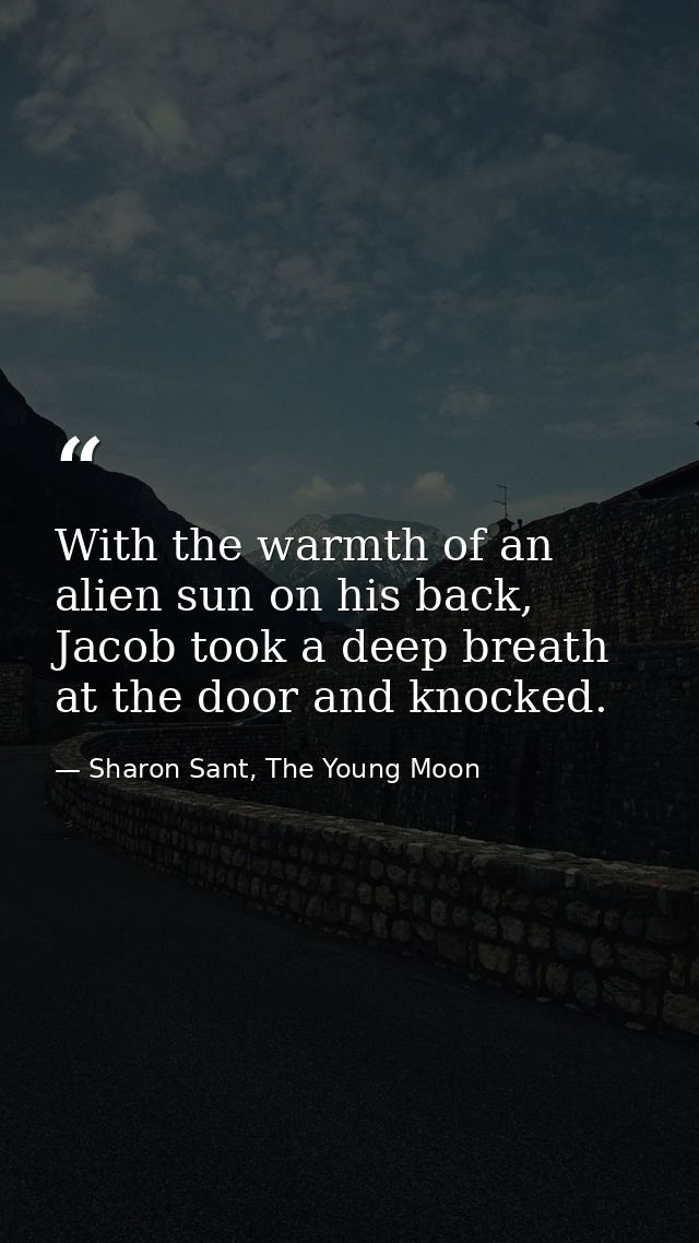 With the warmth of an alien sun on his back, Jacob took a deep breath at the door and knocked. — Sharon Sant, The Young Moon